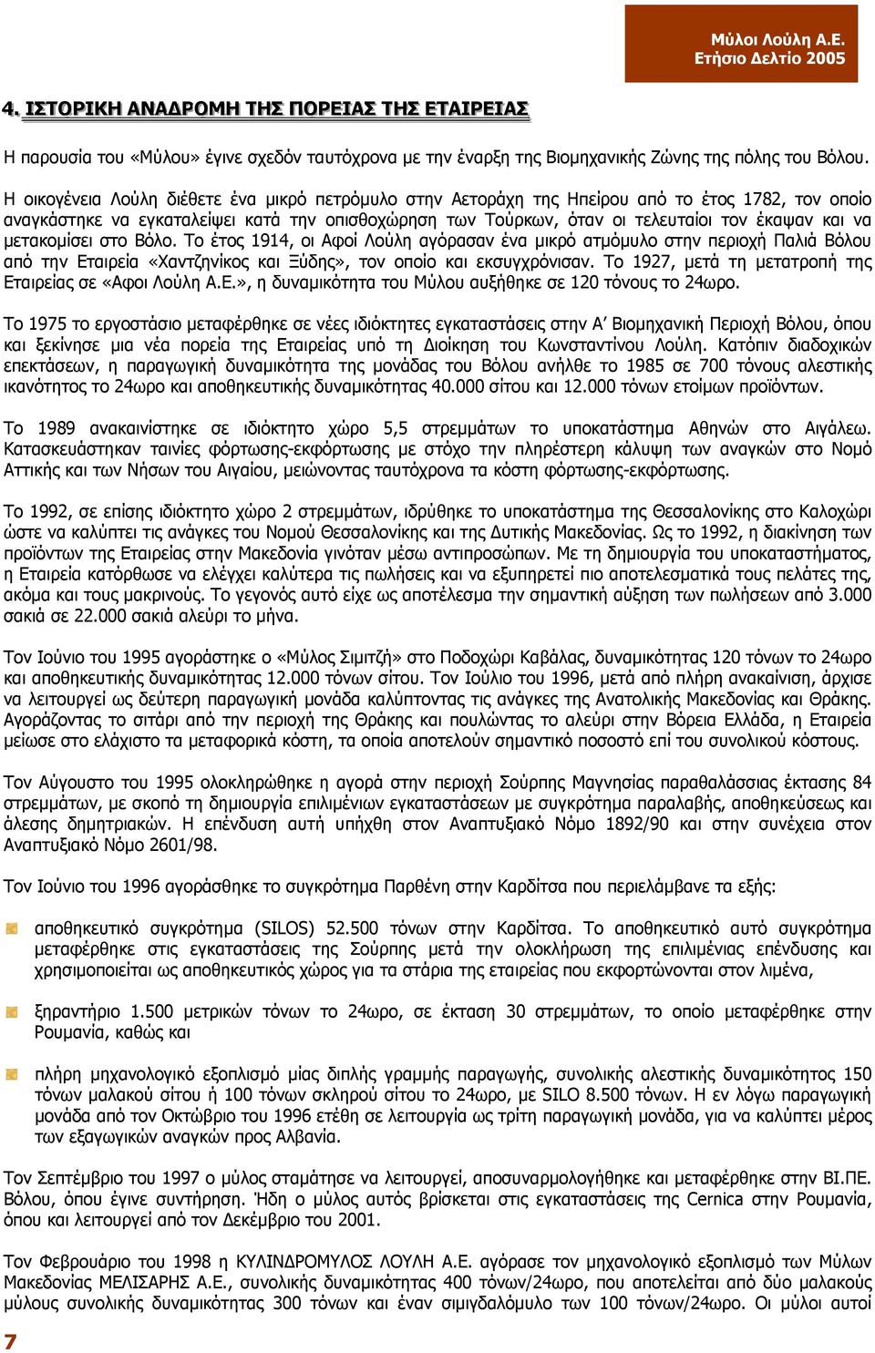 να µετακοµίσει στο Βόλο. Το έτος 1914, οι Αφοί Λούλη αγόρασαν ένα µικρό ατµόµυλο στην περιοχή Παλιά Βόλου από την Εταιρεία «Χαντζηνίκος και Ξύδης», τον οποίο και εκσυγχρόνισαν.