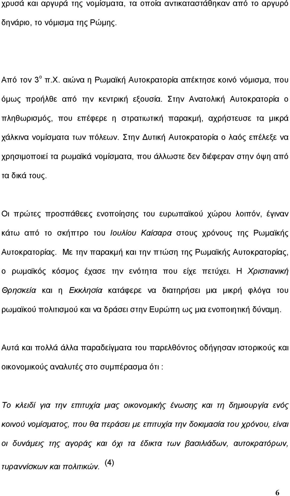 Στην Δυτική Αυτοκρατορία ο λαός επέλεξε να χρησιμοποιεί τα ρωμαϊκά νομίσματα, που άλλωστε δεν διέφεραν στην όψη από τα δικά τους.