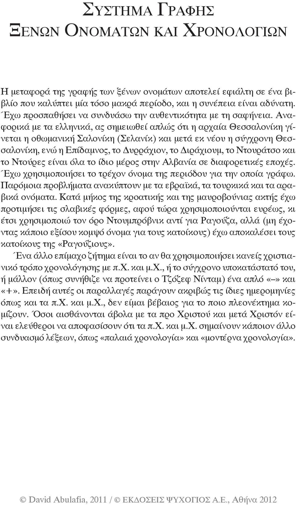 Αναφορικά με τα ελληνικά, ας σημειωθεί απλώς ότι η αρχαία Θεσσαλονίκη γίνεται η οθωμανική Σαλονίκη (Σελανίκ) και μετά εκ νέου η σύγχρονη Θεσσαλονίκη, ενώ η Επίδαμνος, το Δυρράχιον, το Διράχιουμ, το