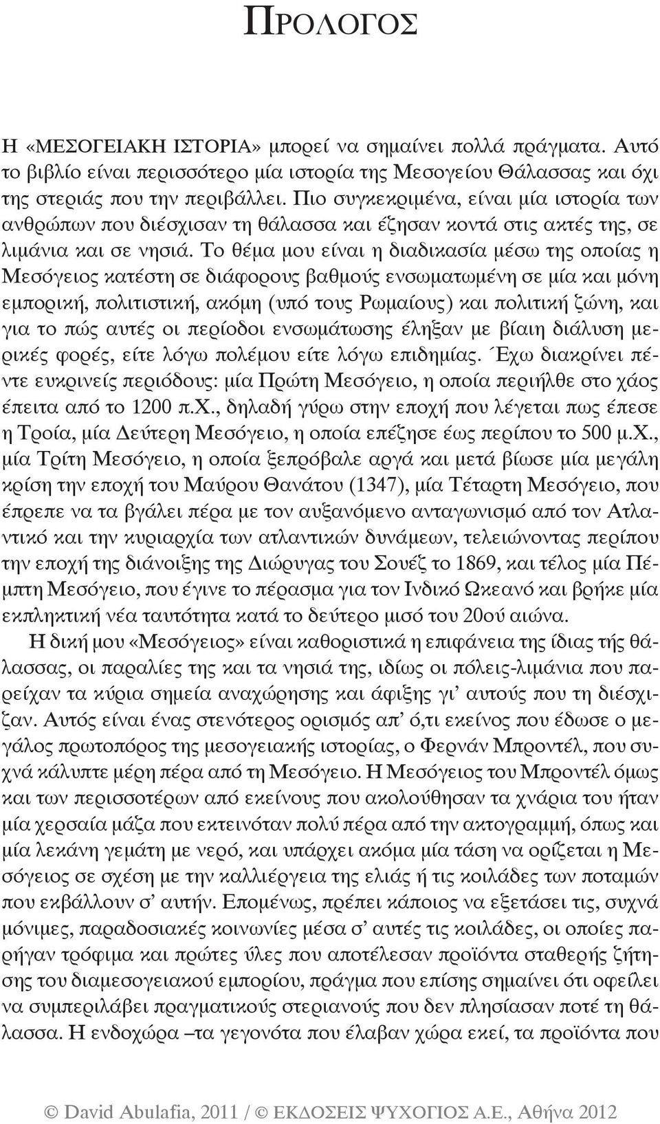 Το θέμα μου είναι η διαδικασία μέσω της οποίας η Μεσόγειος κατέστη σε διάφορους βαθμούς ενσωματωμένη σε μία και μόνη εμπορική, πολιτιστική, ακόμη (υπό τους Ρωμαίους) και πολιτική ζώνη, και για το πώς