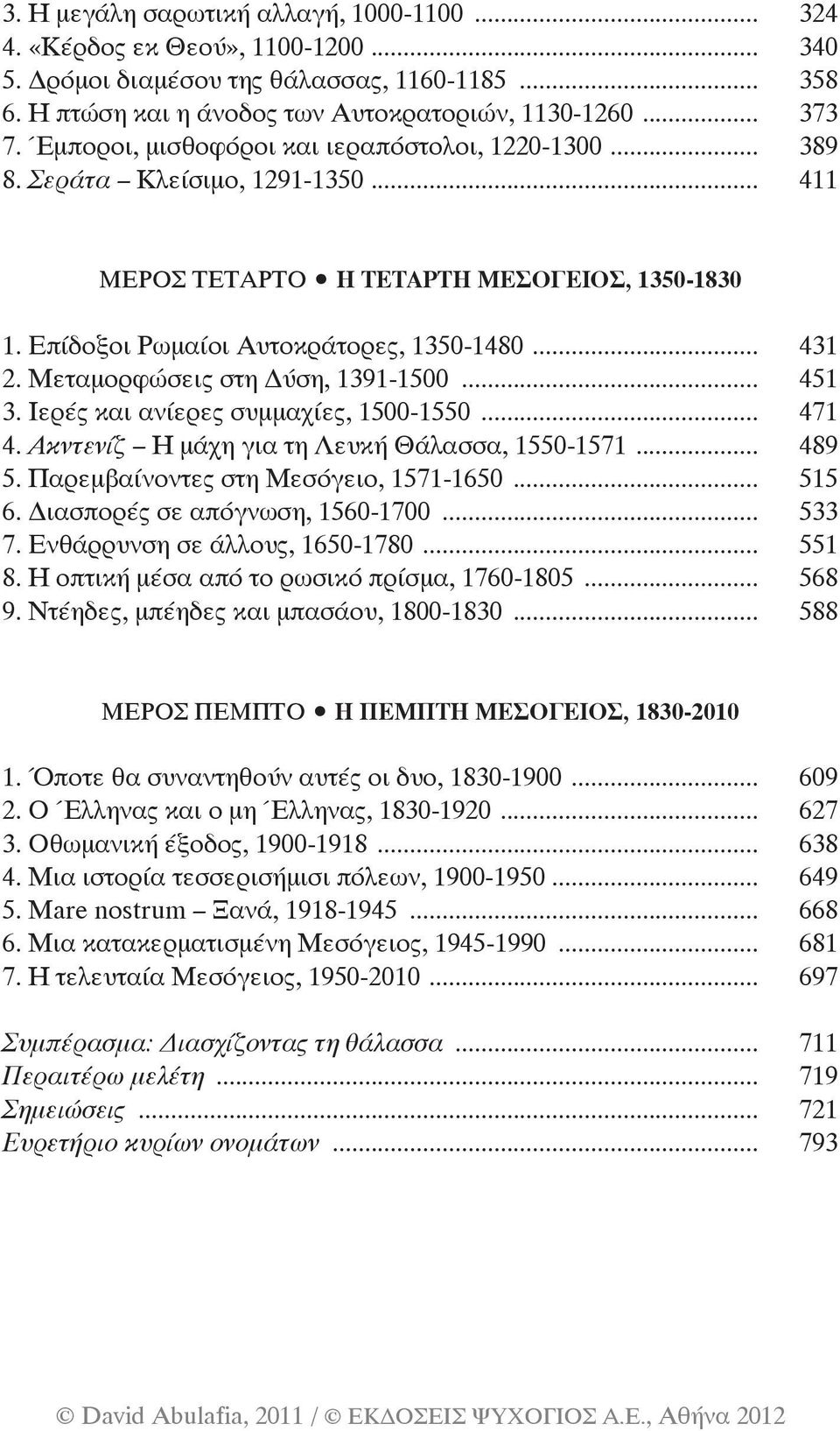 Μεταμορφώσεις στη Δύση, 1391-1500... 451 3. Ιερές και ανίερες συμμαχίες, 1500-1550... 471 4. Ακντενίζ Η μάχη για τη Λευκή Θάλασσα, 1550-1571... 489 5. Παρεμβαίνοντες στη Μεσόγειο, 1571-1650... 515 6.