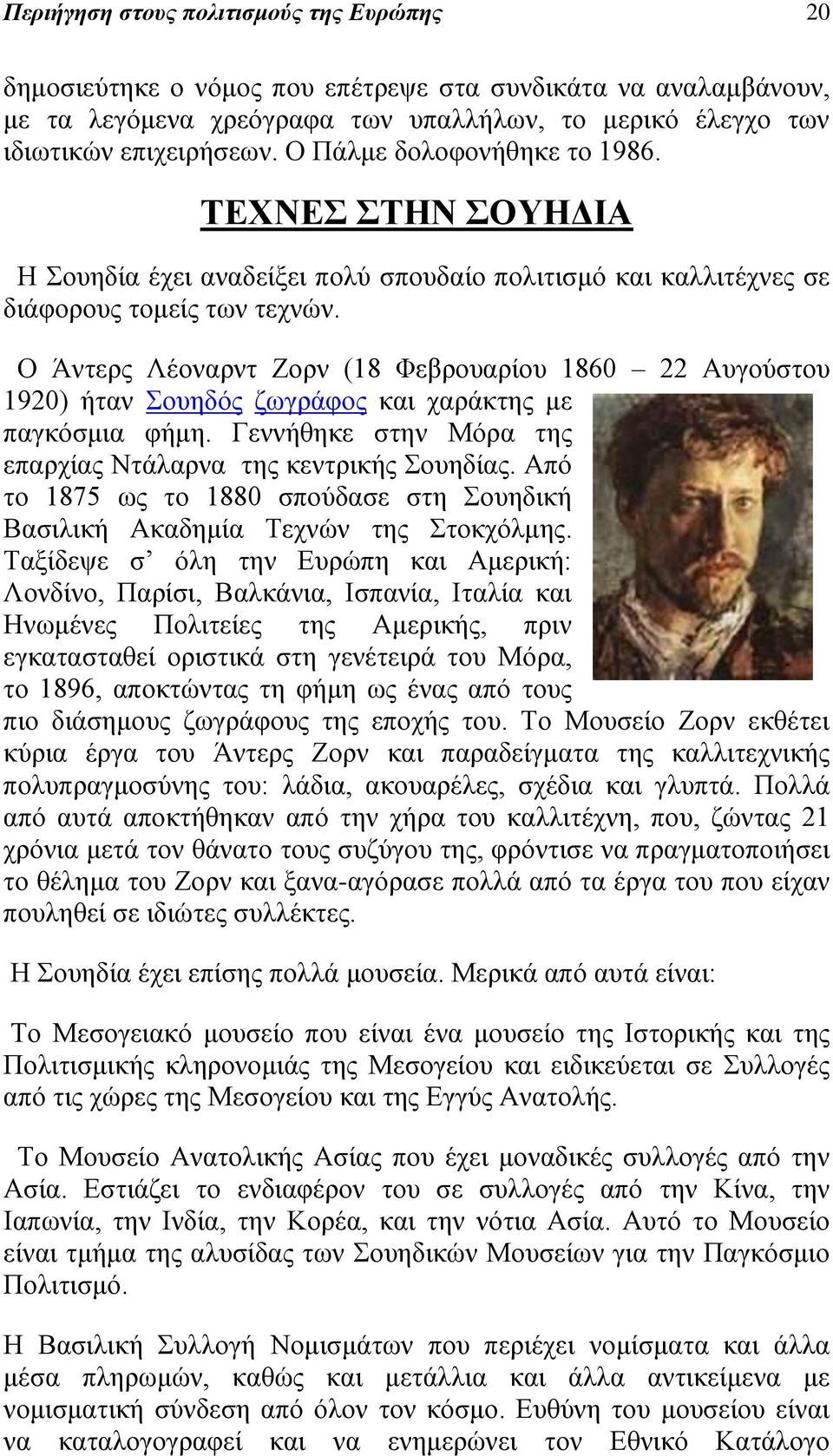 Ο Άντερς Λέοναρντ Ζορν (18 Φεβρουαρίου 1860 22 Αυγούστου 1920) ήταν Σουηδός ζωγράφος και χαράκτης με παγκόσμια φήμη. Γεννήθηκε στην Μόρα της επαρχίας Ντάλαρνα της κεντρικής Σουηδίας.