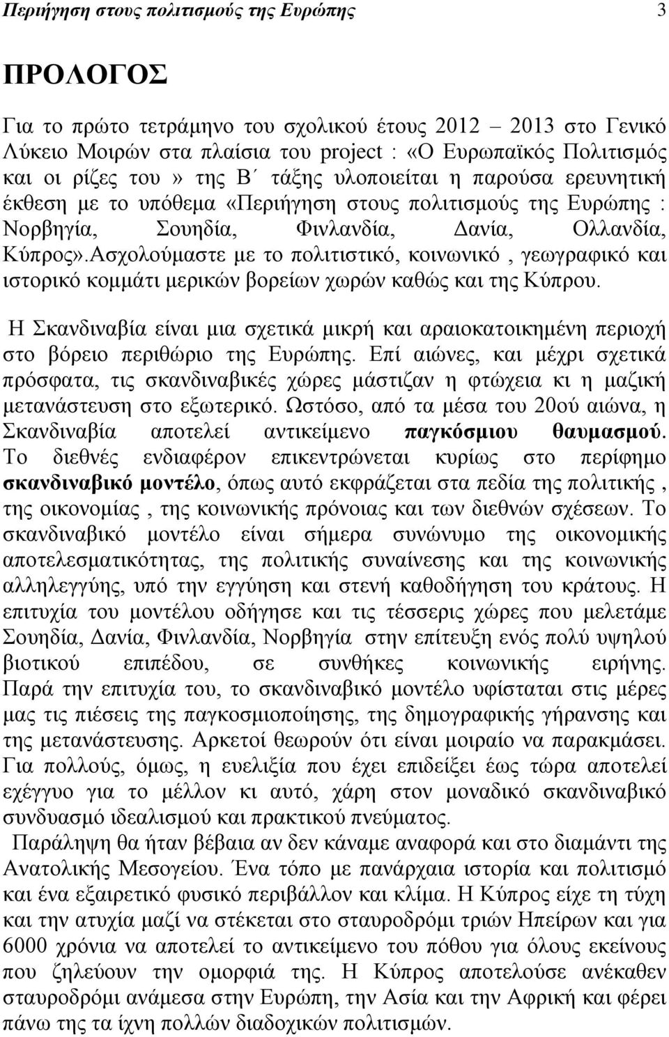 Ασχολούμαστε με το πολιτιστικό, κοινωνικό, γεωγραφικό και ιστορικό κομμάτι μερικών βορείων χωρών καθώς και της Κύπρου.