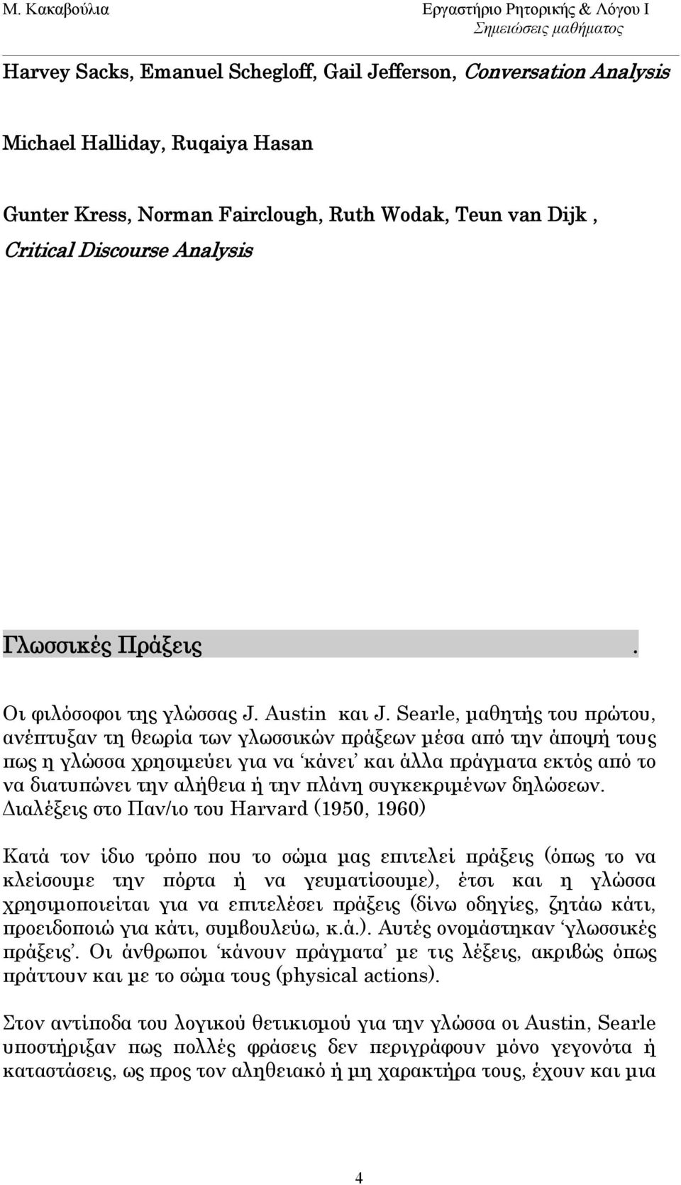 Searle, μαθητής του πρώτου, ανέπτυξαν τη θεωρία των γλωσσικών πράξεων μέσα από την άποψή τους πως η γλώσσα χρησιμεύει για να κάνει και άλλα πράγματα εκτός από το να διατυπώνει την αλήθεια ή την πλάνη