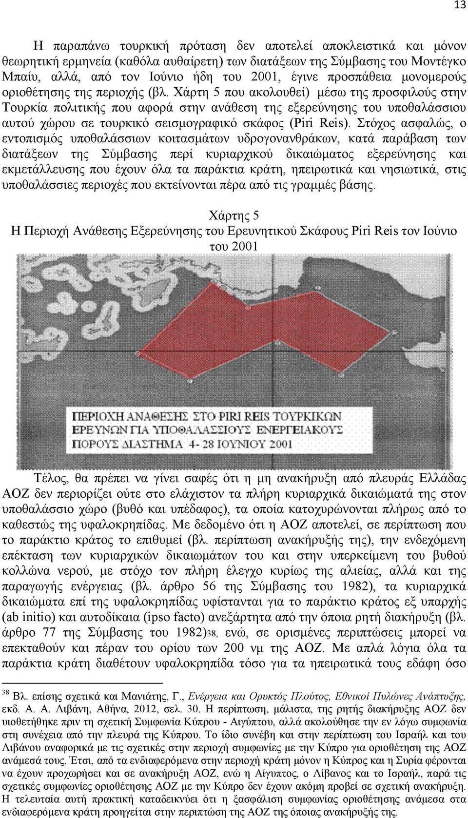 Χάρτη 5 που ακολουθεί) µέσω της προσφιλούς στην Τουρκία πολιτικής που αφορά στην ανάθεση της εξερεύνησης του υποθαλάσσιου αυτού χώρου σε τουρκικό σεισµογραφικό σκάφος (Piri Reis).