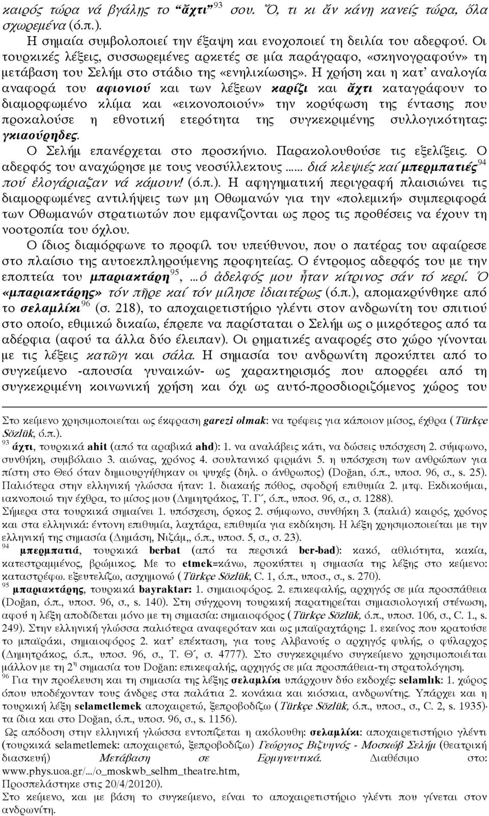 Η χρήση και η κατ αναλογία αναφορά του αφιονιού και των λέξεων καρίζι και ἄχτι καταγράφουν το διαμορφωμένο κλίμα και «εικονοποιούν» την κορύφωση της έντασης που προκαλούσε η εθνοτική ετερότητα της