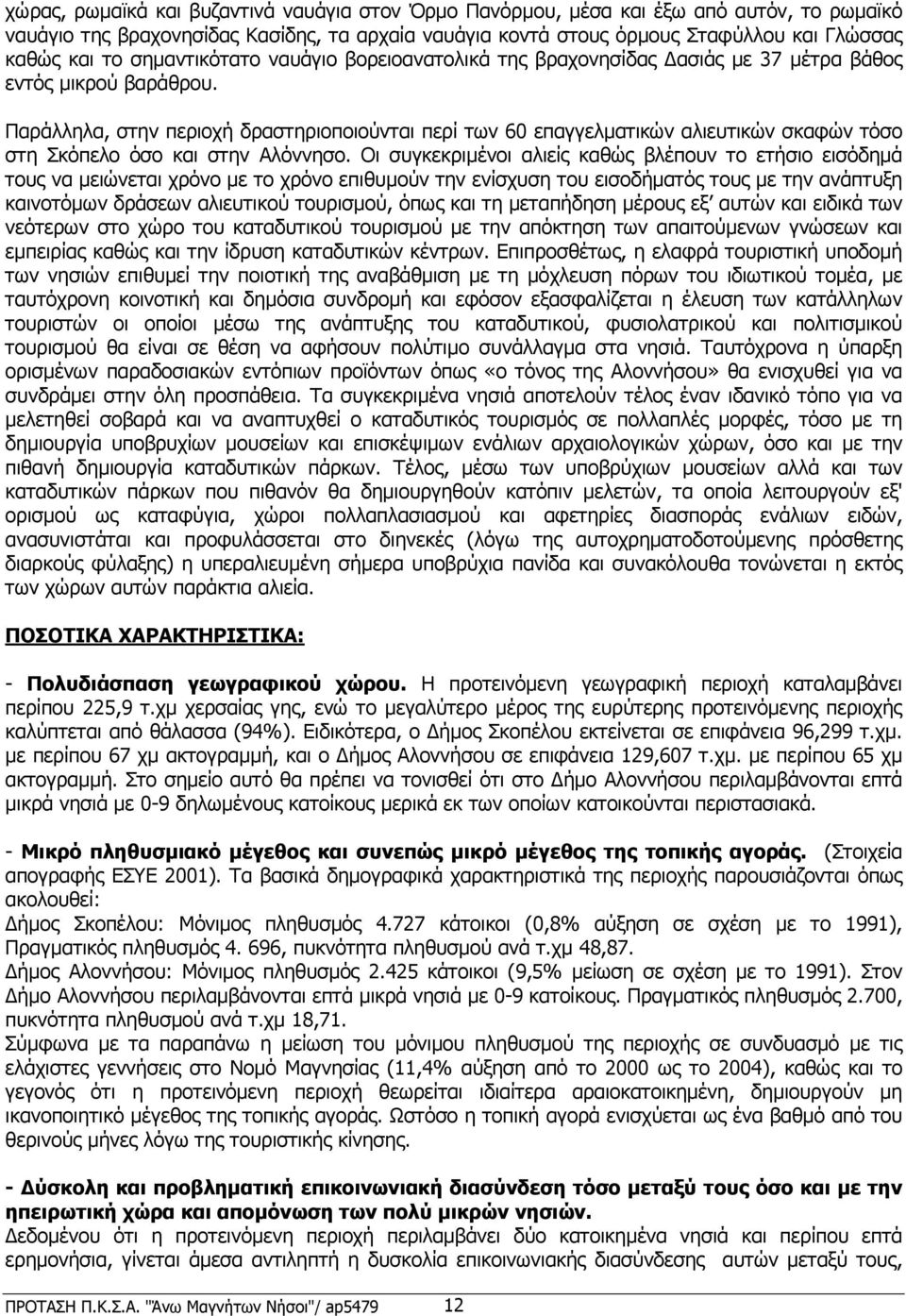 Παράλληλα, στην περιοχή δραστηριοποιούνται περί των 60 επαγγελµατικών αλιευτικών σκαφών τόσο στη Σκόπελο όσο και στην Αλόννησο.