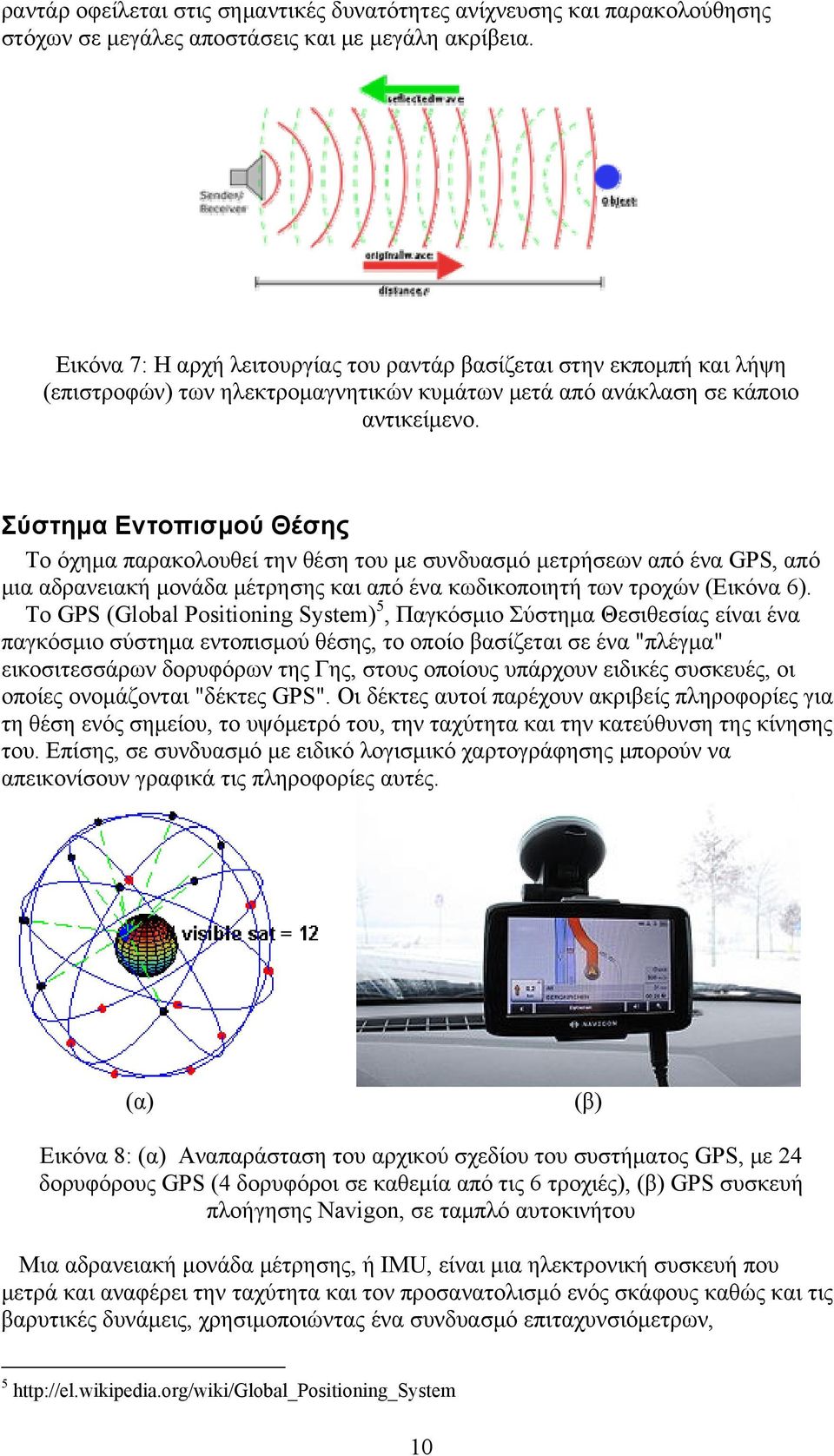 Σύστημα Εντοπισμού Θέσης Το όχημα παρακολουθεί την θέση του με συνδυασμό μετρήσεων από ένα GPS, από μια αδρανειακή μονάδα μέτρησης και από ένα κωδικοποιητή των τροχών (Εικόνα 6).