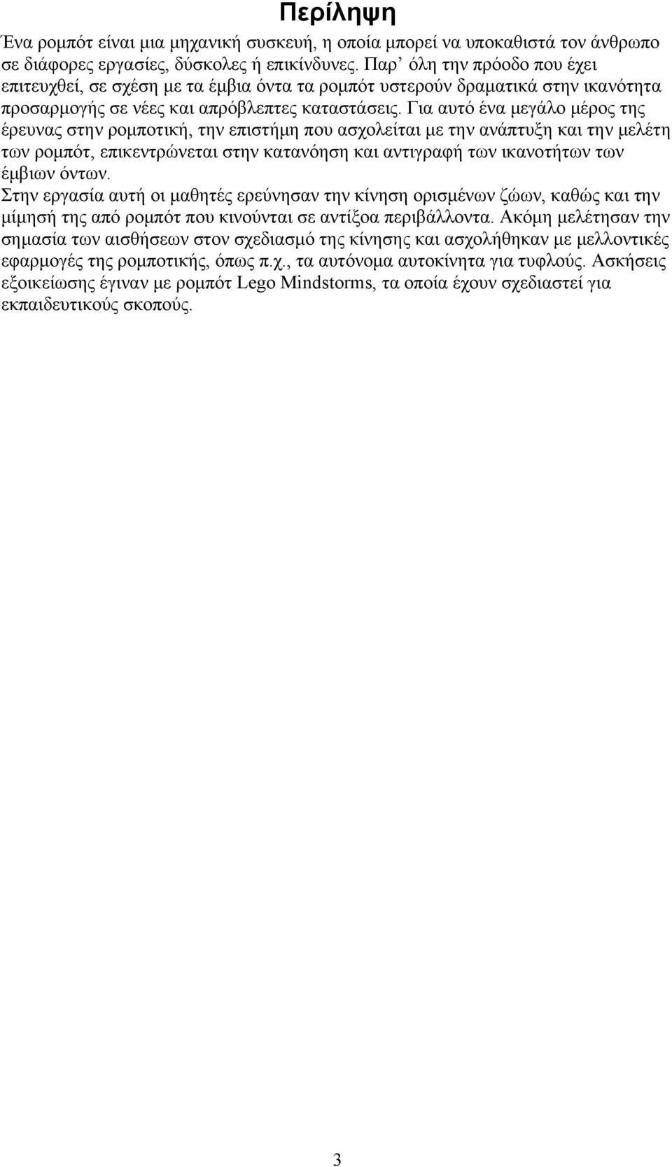 Για αυτό ένα μεγάλο μέρος της έρευνας στην ρομποτική, την επιστήμη που ασχολείται με την ανάπτυξη και την μελέτη των ρομπότ, επικεντρώνεται στην κατανόηση και αντιγραφή των ικανοτήτων των έμβιων