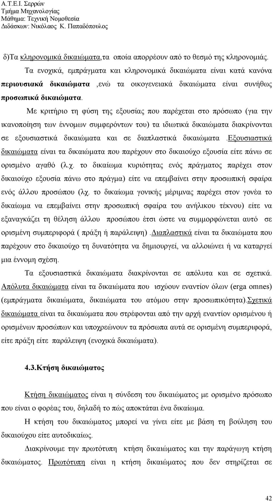 Με κριτήριο τη φύση της εξουσίας που παρέχεται στο πρόσωπο (για την ικανοποίηση των έννομων συμφερόντων του) τα ιδιωτικά δικαιώματα διακρίνονται σε εξουσιαστικά δικαιώματα και σε διαπλαστικά