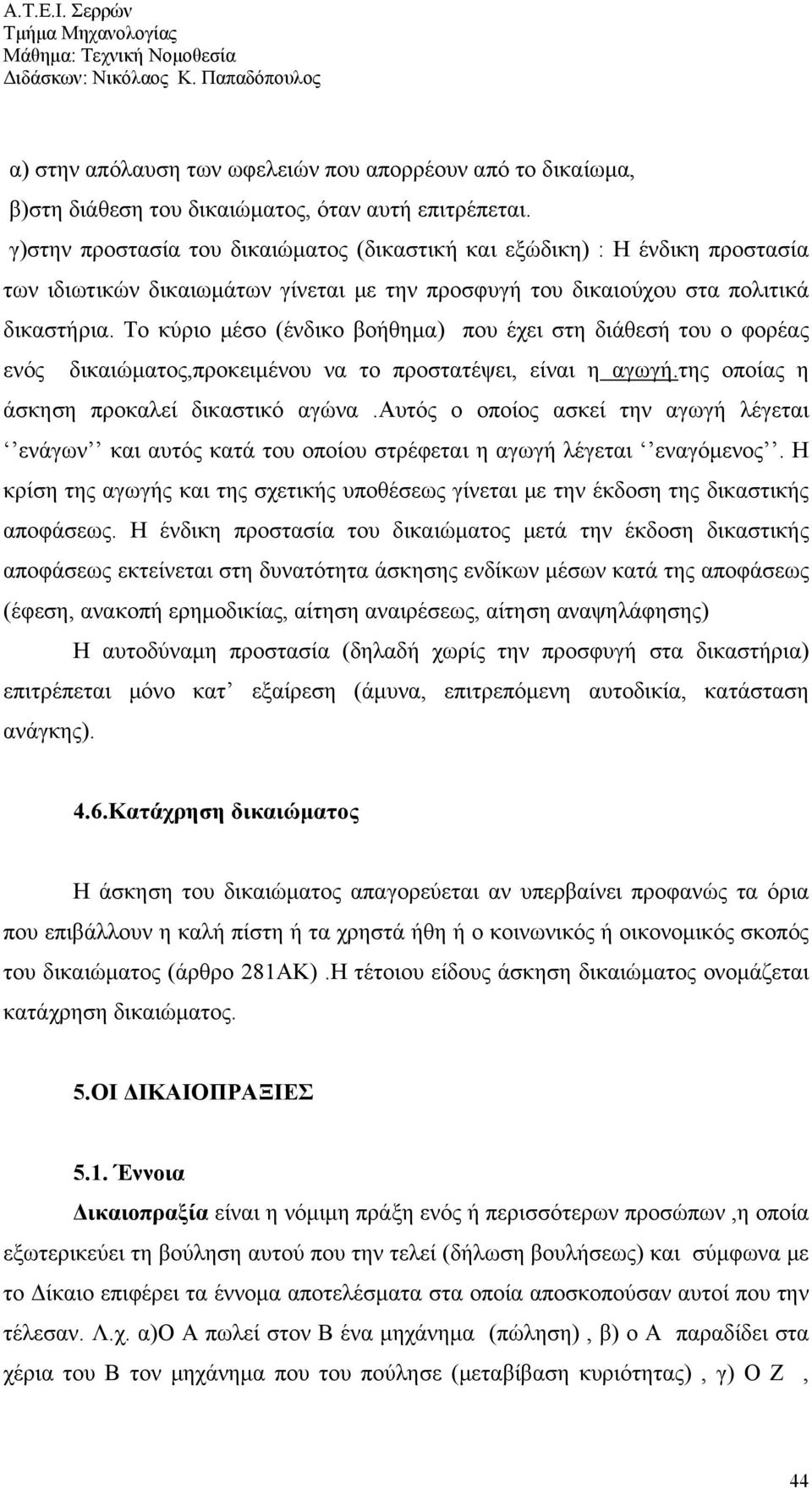 Το κύριο μέσο (ένδικο βοήθημα) που έχει στη διάθεσή του ο φορέας ενός δικαιώματος,προκειμένου να το προστατέψει, είναι η αγωγή.της οποίας η άσκηση προκαλεί δικαστικό αγώνα.