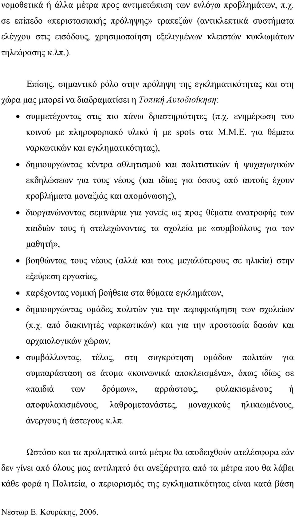 Επίσης, σημαντικό ρόλο στην πρόληψη της εγκληματικότητας και στη χώρα μας μπορεί να διαδραματίσει η Τοπική Αυτοδιοίκηση: συμμετέχοντας στις πιο πάνω δραστηριότητες (π.χ. ενημέρωση του κοινού με πληροφοριακό υλικό ή με spots στα Μ.