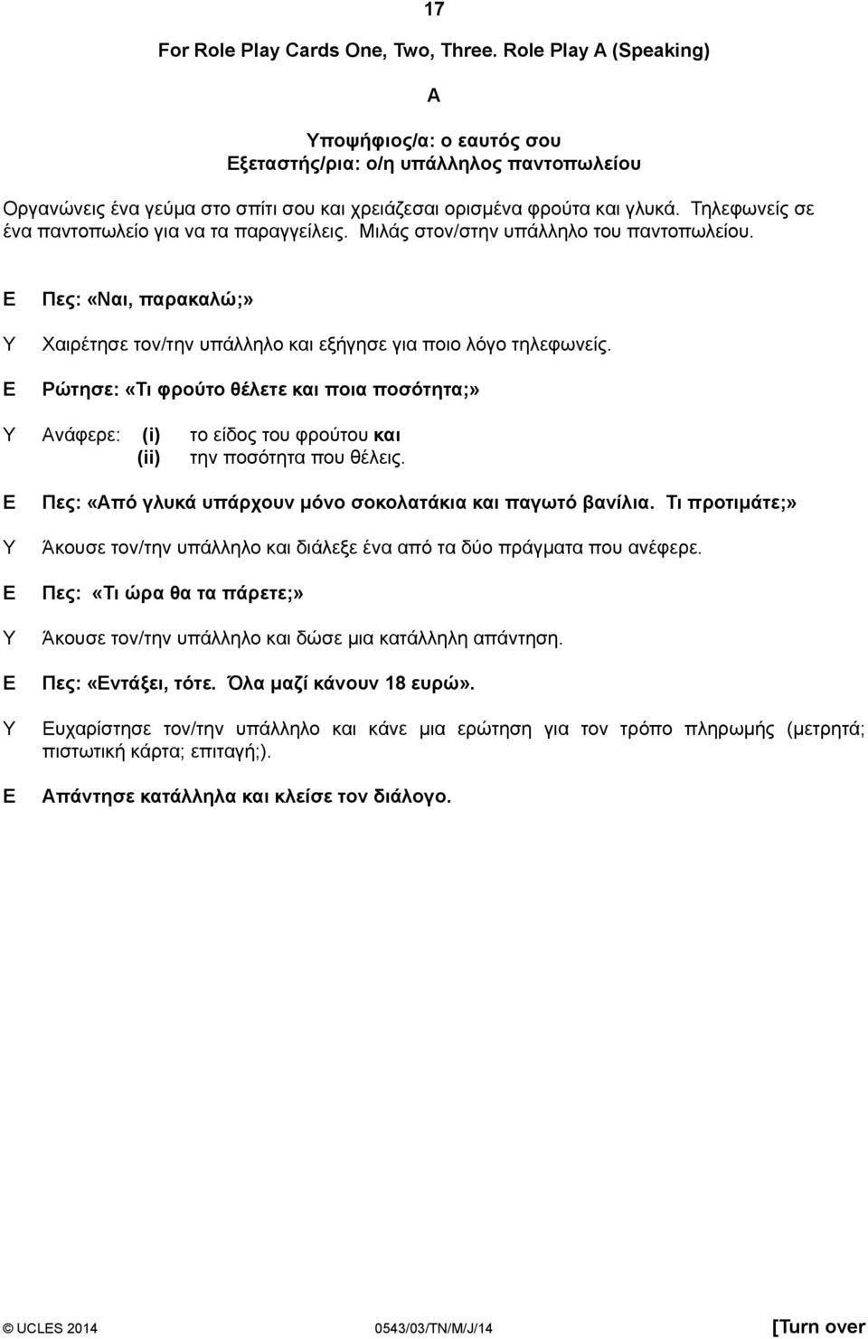 Τηλεφωνείς σε ένα παντοπωλείο για να τα παραγγείλεις. Μιλάς στον/στην υπάλληλο του παντοπωλείου. Πες: «Ναι, παρακαλώ;» Χαιρέτησε τον/την υπάλληλο και εξήγησε για ποιο λόγο τηλεφωνείς.