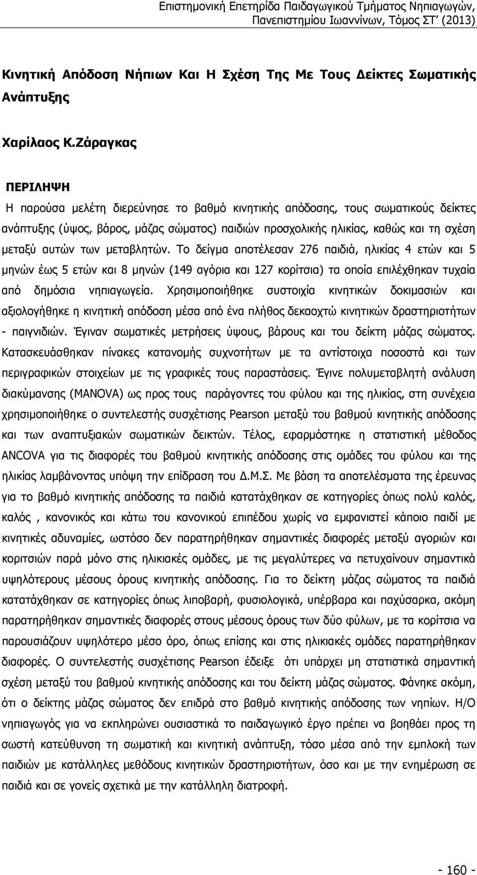 των µεταβλητών. Το δείγµα αποτέλεσαν 276 παιδιά, ηλικίας 4 ετών και 5 µηνών έως 5 ετών και 8 µηνών (149 αγόρια και 127 κορίτσια) τα οποία επιλέχθηκαν τυχαία από δηµόσια νηπιαγωγεία.