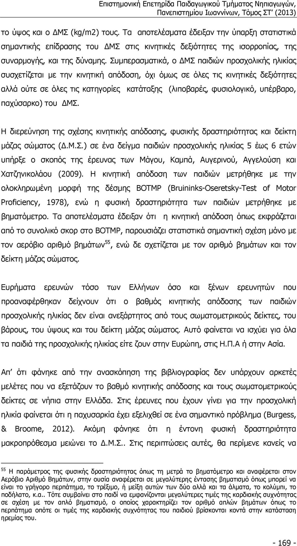 υπέρβαρο, παχύσαρκο) του ΔΜΣ. Η διερεύνηση της σχέσης κινητικής απόδοσης, φυσικής δραστηριότητας και δείκτη µάζας σώµατος (Δ.Μ.Σ.) σε ένα δείγµα παιδιών προσχολικής ηλικίας 5 έως 6 ετών υπήρξε ο σκοπός της έρευνας των Μάγου, Καµπά, Αυγερινού, Αγγελούση και Χατζηνικολάου (2009).