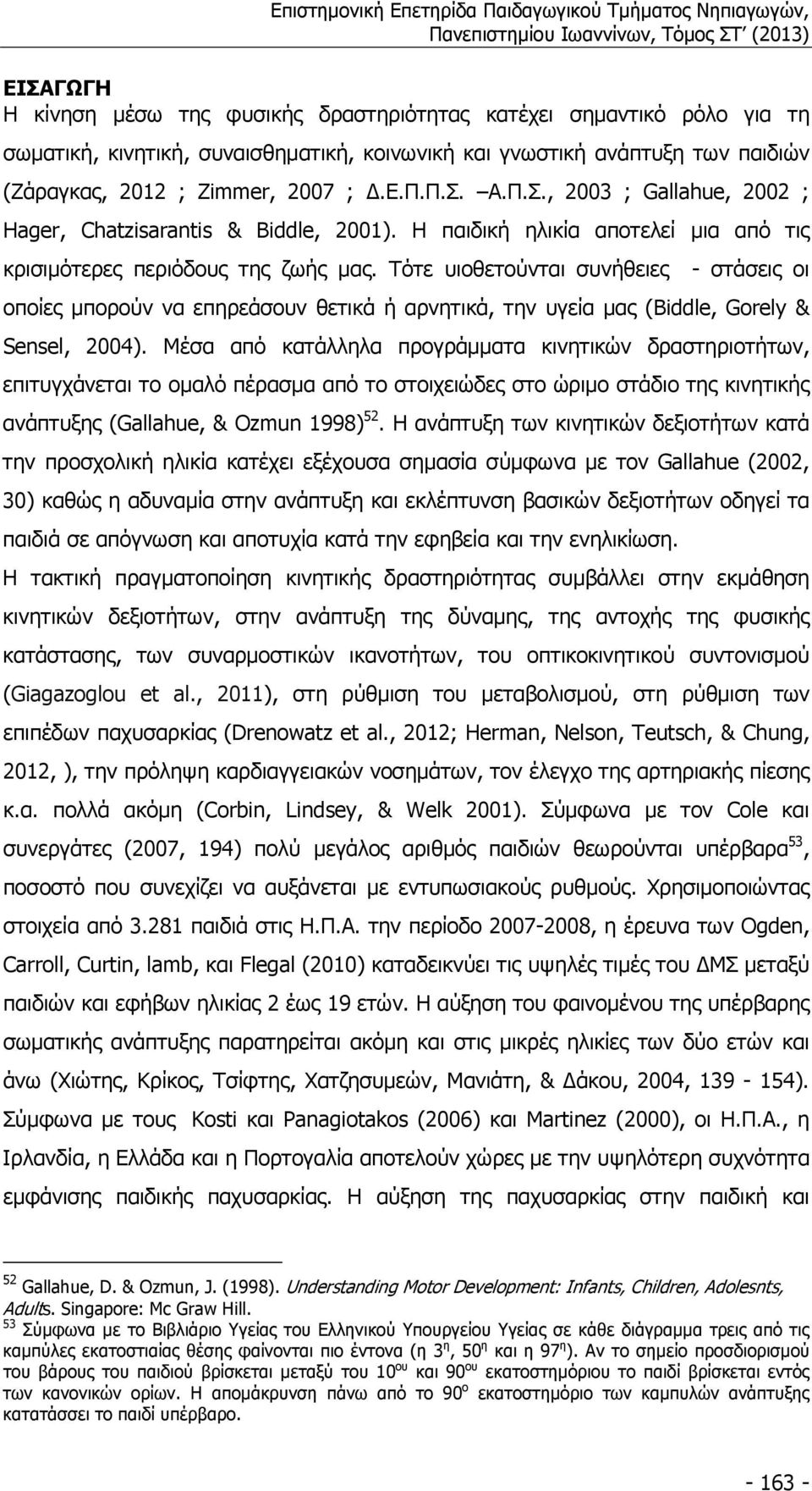 Τότε υιοθετούνται συνήθειες στάσεις οι οποίες µπορούν να επηρεάσουν θετικά ή αρνητικά, την υγεία µας (Biddle, Gorely & Sensel, 2004).