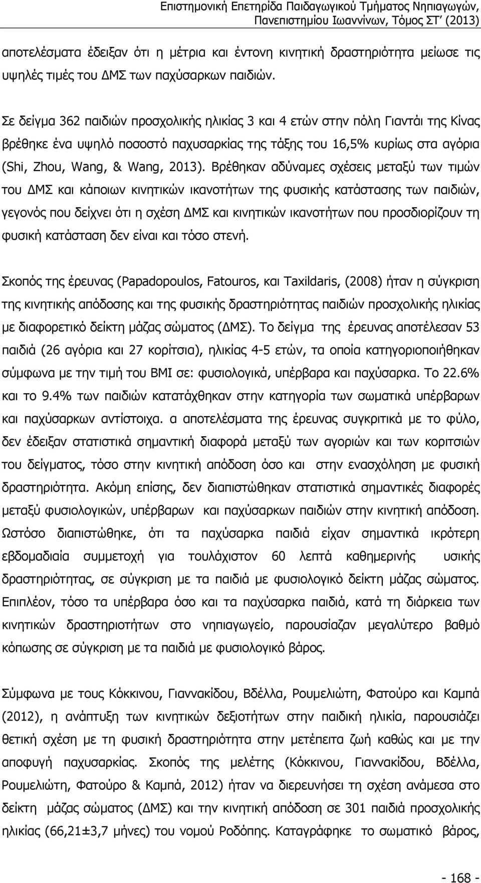 Βρέθηκαν αδύναµες σχέσεις µεταξύ των τιµών του ΔΜΣ και κάποιων κινητικών ικανοτήτων της φυσικής κατάστασης των παιδιών, γεγονός που δείχνει ότι η σχέση ΔΜΣ και κινητικών ικανοτήτων που προσδιορίζουν