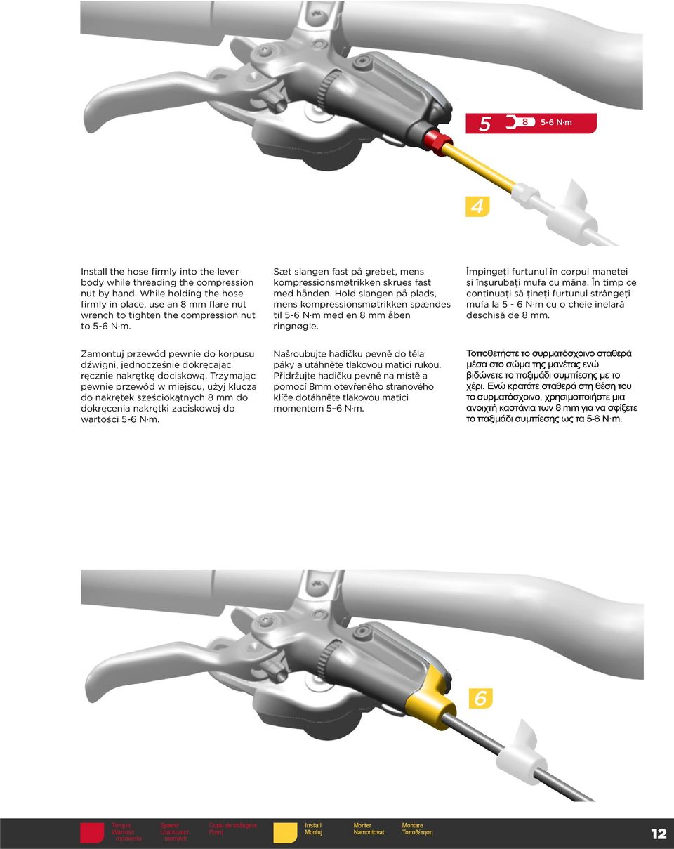 Hold slangen på plads, mens kompressionsmøtrikken spændes til 5-6 N m med en 8 mm åben ringnøgle. Împingeţi furtunul în corpul manetei şi înşurubaţi mufa cu mâna.