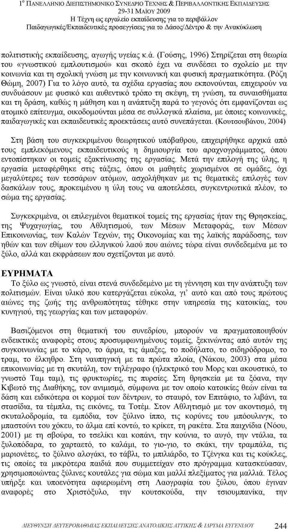 (Ρόζη Θώµη, 2007) Για το λόγο αυτό, τα σχέδια εργασίας που εκπονούνται, επιχειρούν να συνδυάσουν µε φυσικό και αυθεντικό τρόπο τη σκέψη, τη γνώση, τα συναισθήµατα και τη δράση, καθώς η µάθηση και η