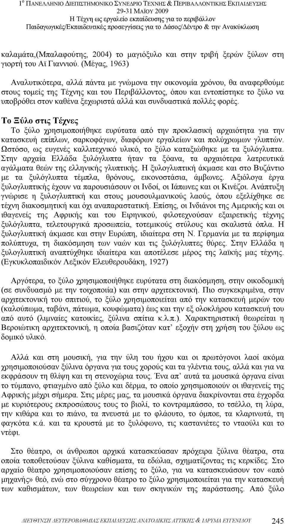 αλλά και συνδυαστικά πολλές φορές. Το Ξύλο στις Tέχνες Το ξύλο χρησιµοποιήθηκε ευρύτατα από την προκλασική αρχαιότητα για την κατασκευή επίπλων, σαρκοφάγων, διαφόρων εργαλείων και πολύχρωµων γλυπτών.