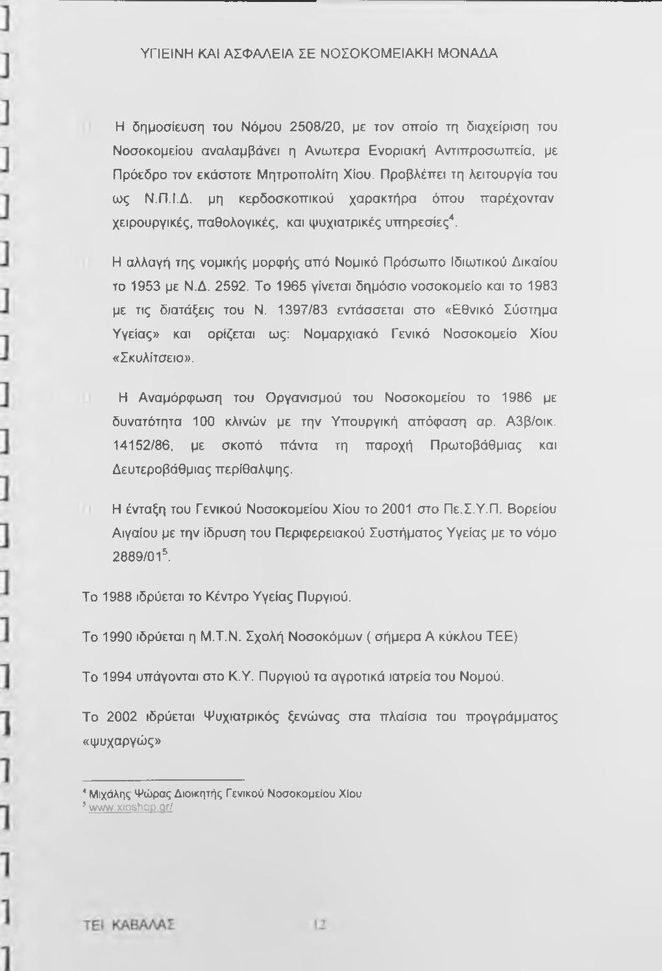 Το 1965 γίνεται δημόσιο νοσοκομείο και το 1983 με τις διατάξεις του Ν. 1397/83 εντάσσεται στο «Εθνικό Σύστημα Υγείας» και ορίζεται ως: Νομαρχιακό Γενικό Νοσοκομείο Χίου «Σκυλίτσειο».