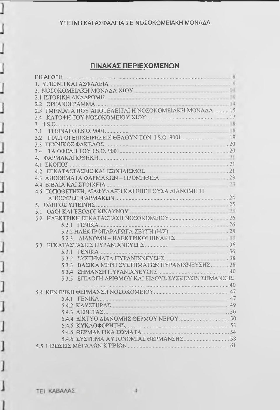 .. 4.1 ΣΚΟΠΟΣ... 4.2 ΕΓΚΑΤΑΣΤΑΣΕΙΣ ΚΑΙ ΕΞΟΠΛΙΣΜΟΣ 4.3 ΑΠΟΘΕΜΑΤΑ ΦΑΡΜΑΚΩΝ - ΠΡΟΜΗΘΕΙΑ 4.4 ΒΙΒΛΙΑ ΚΑΙ ΣΤΟΙΧΕΙΑ... 4.5 ΤΟΠΟΘΕΤΗΣΗ, ΔΙΑΦΥΛΑΞΗ ΚΑΙ ΕΠΕΙΓΟΥΣΑ ΔΙΑΝΟΜΗ Ή ΑΠΟΣΥΡΣΗ ΦΑΡΜΑΚΩΝ... 5.