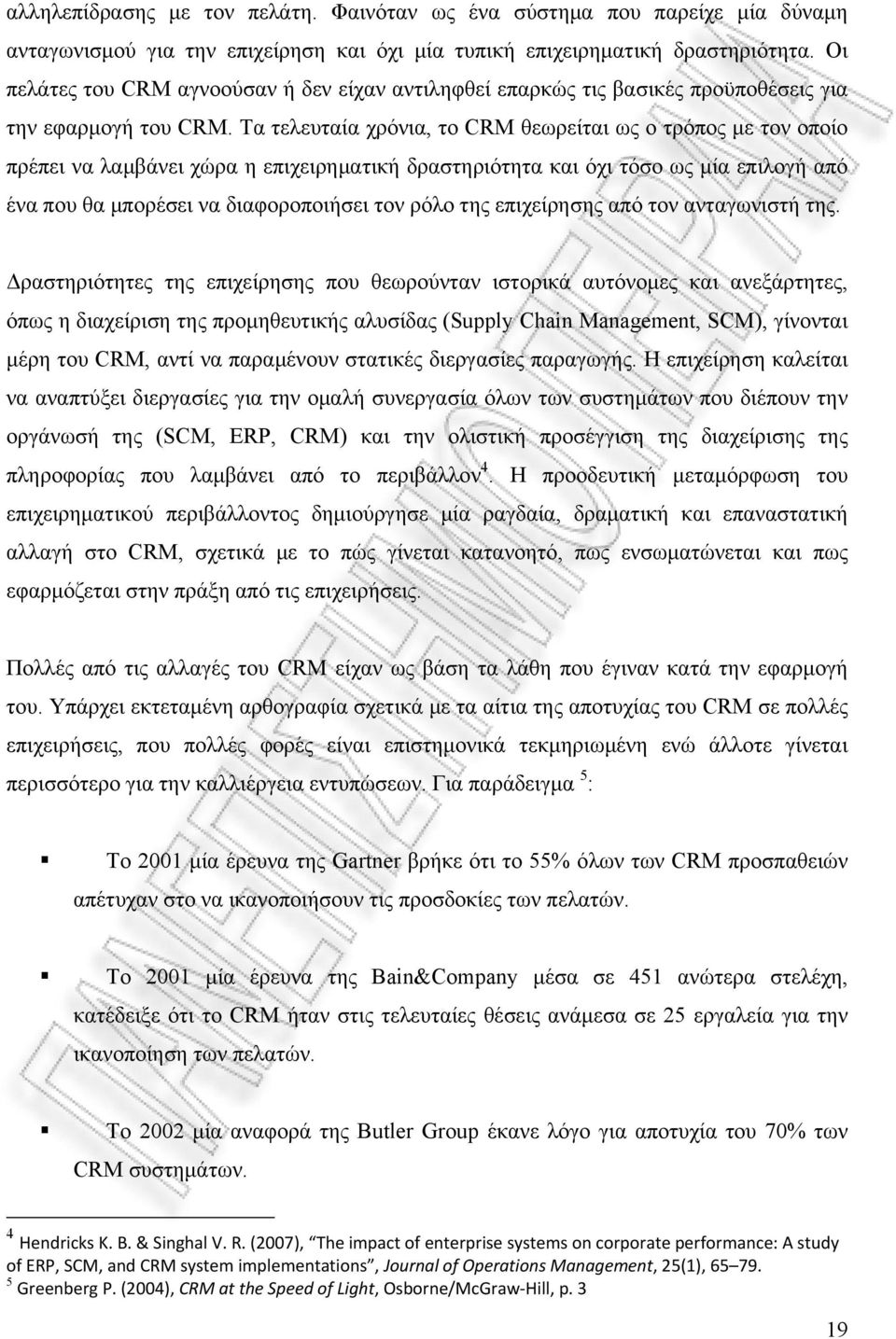 Τα τελευταία χρόνια, το CRM θεωρείται ως ο τρόπος με τον οποίο πρέπει να λαμβάνει χώρα η επιχειρηματική δραστηριότητα και όχι τόσο ως μία επιλογή από ένα που θα μπορέσει να διαφοροποιήσει τον ρόλο