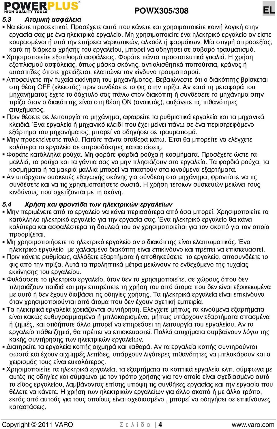 Μία στιγµή απροσεξίας, κατά τη διάρκεια χρήσης του εργαλείου, µπορεί να οδηγήσει σε σοβαρό τραυµατισµό. Χρησιµοποιείτε εξοπλισµό ασφάλειας. Φοράτε πάντα προστατευτικά γυαλιά.