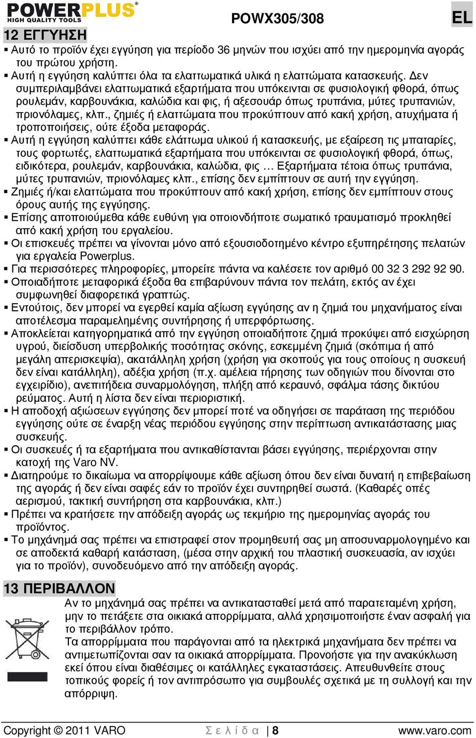 , ζηµιές ή ελαττώµατα που προκύπτουν από κακή χρήση, ατυχήµατα ή τροποποιήσεις, ούτε έξοδα µεταφοράς.