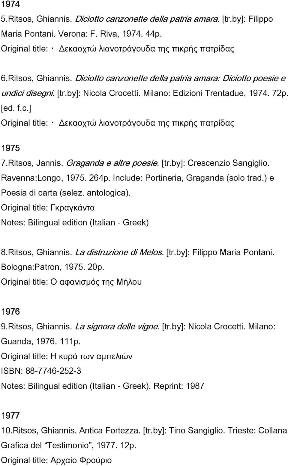 Ritsos, Jannis. Graganda e altre poesie. [tr.by]: Crescenzio Sangiglio. Ravenna:Longo, 1975. 264p. Include: Portineria, Graganda (solo trad.) e Poesia di carta (selez. antologica).