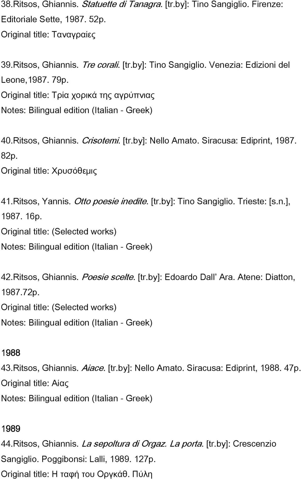 [tr.by]: Tino Sangiglio. Trieste: [s.n.], 1987. 16p. 42.Ritsos, Ghiannis. Poesie scelte. [tr.by]: Edoardo Dall Ara. Atene: Diatton, 1987.72p. 1988 43.Ritsos, Ghiannis. Aiace. [tr.by]: Nello Amato.