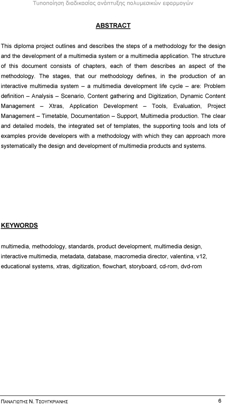 The stages, that our methodology defines, in the production of an interactive multimedia system a multimedia development life cycle are: Problem definition Analysis Scenario, Content gathering and