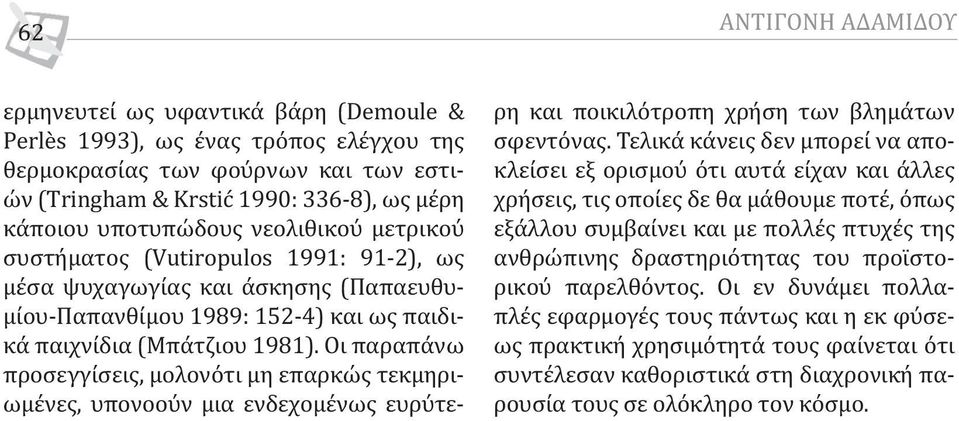 Οι παραπάνω προσεγγίσεις, μολονότι μη επαρκώς τεκμηριωμένες, υπονοούν μια ενδεχομένως ευρύτερη και ποικιλότροπη χρήση των βλημάτων σφεντόνας.