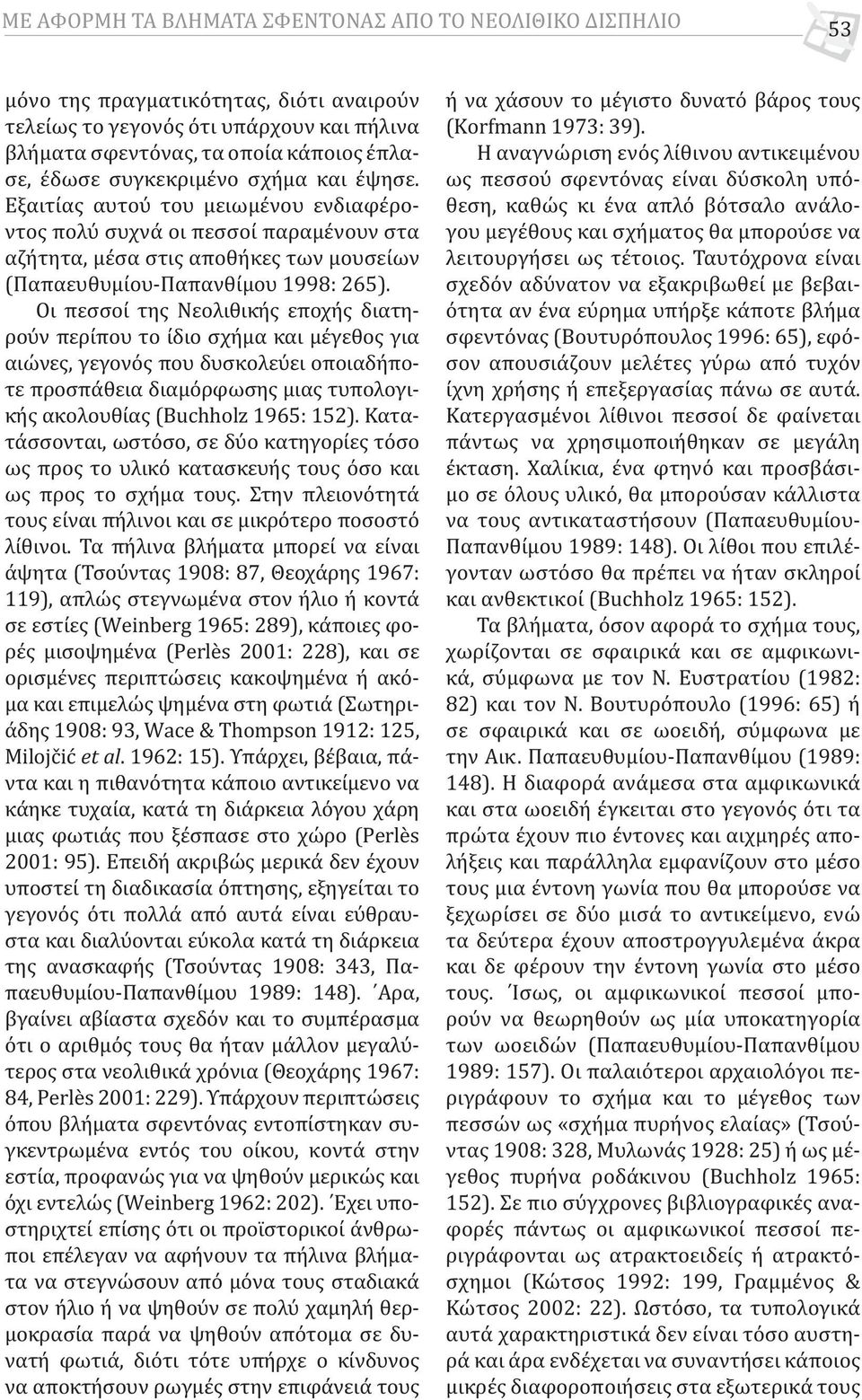 Οι πεσσοί της Νεολιθικής εποχής διατηρούν περίπου το ίδιο σχήμα και μέγεθος για αιώνες, γεγονός που δυσκολεύει οποιαδήποτε προσπάθεια διαμόρφωσης μιας τυπολογικής ακολουθίας (Buchholz 1965: 152).