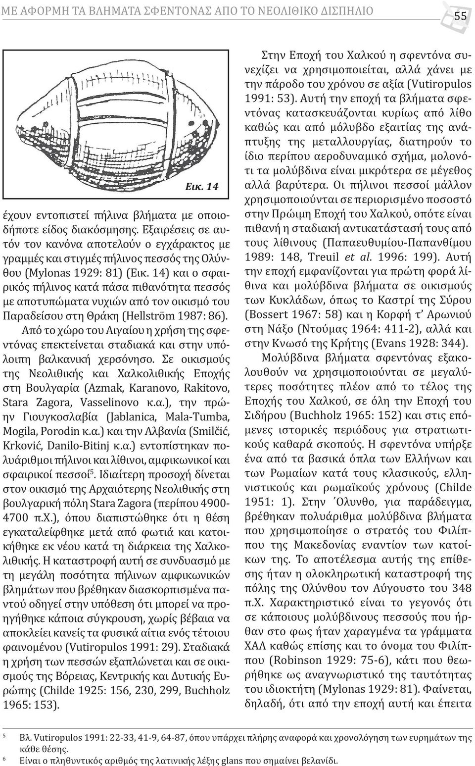 14) και ο σφαιρικός πήλινος κατά πάσα πιθανότητα πεσσός με αποτυπώματα νυχιών από τον οικισμό του Παραδείσου στη Θράκη (Hellström 1987: 86).