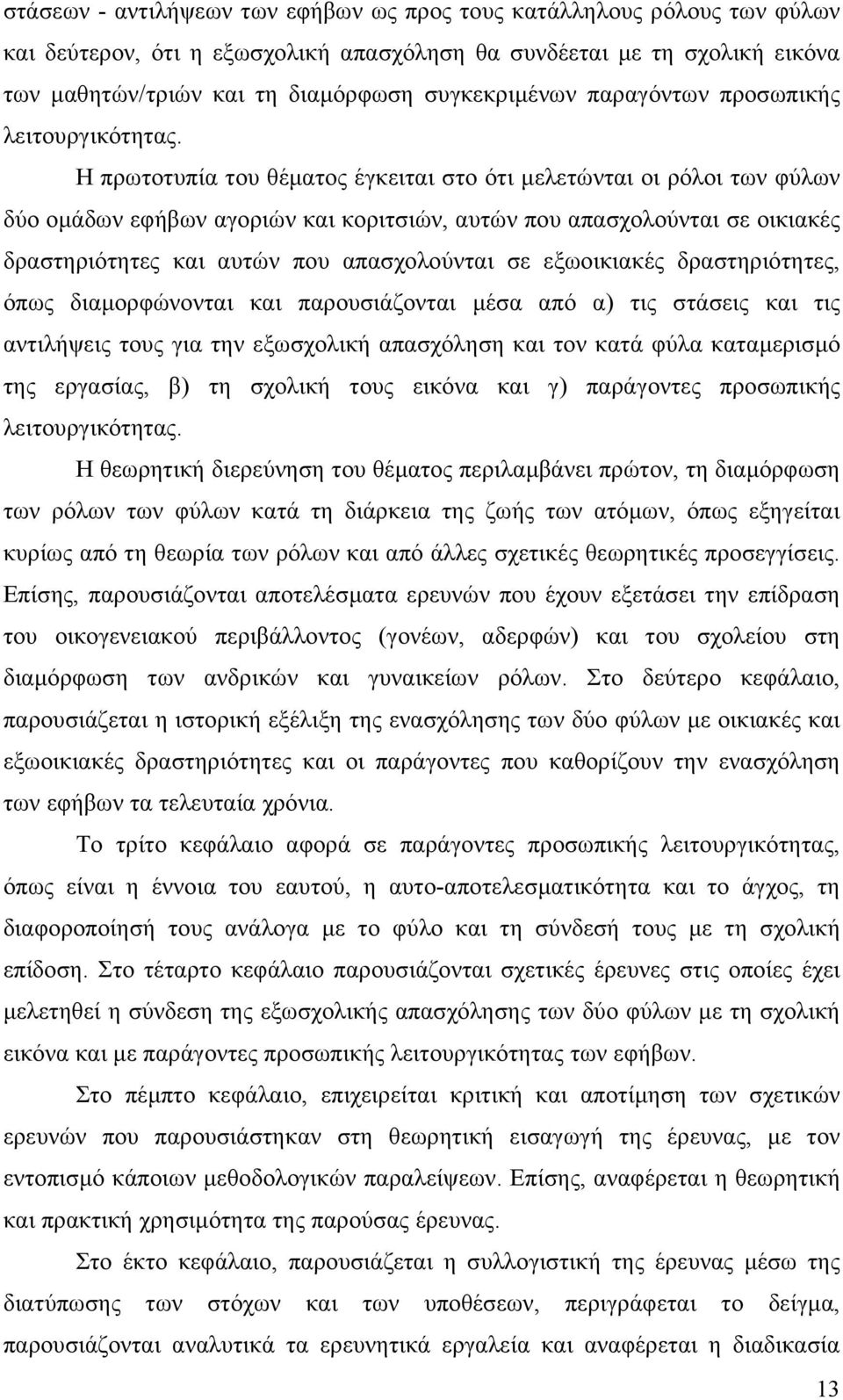 Η πρωτοτυπία του θέµατος έγκειται στο ότι µελετώνται οι ρόλοι των φύλων δύο οµάδων εφήβων αγοριών και κοριτσιών, αυτών που απασχολούνται σε οικιακές δραστηριότητες και αυτών που απασχολούνται σε