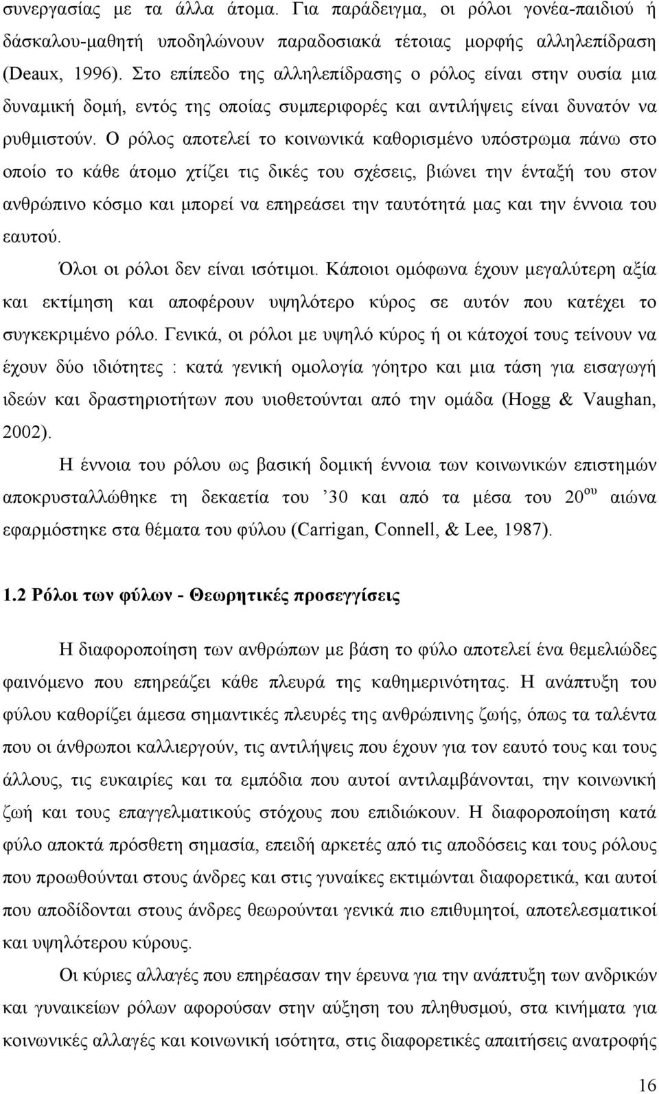 Ο ρόλος αποτελεί το κοινωνικά καθορισµένο υπόστρωµα πάνω στο οποίο το κάθε άτοµο χτίζει τις δικές του σχέσεις, βιώνει την ένταξή του στον ανθρώπινο κόσµο και µπορεί να επηρεάσει την ταυτότητά µας και