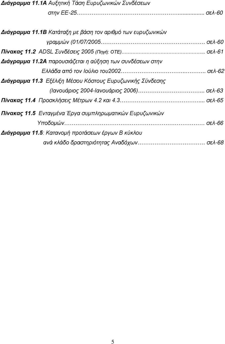 ... σελ-62 Διάγραμμα 11.3 Εξέλιξη Μέσου Κόστους Ευρυζωνικής Σύνδεσης (Ιανουάριος 2004-Ιανουάριος 2006)... σελ-63 Πίνακας 11.4 Προσκλήσεις Μέτρων 4.2 και 4.3... σελ-65 Πίνακας 11.