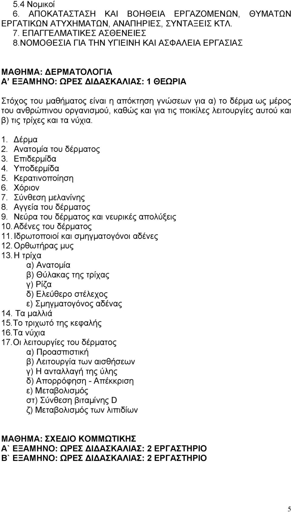 οργανισμού, καθώς και για τις ποικίλες λειτουργίες αυτού και β) τις τρίχες και τα νύχια. 1. Δέρμα 2. Ανατομία του δέρματος 3. Επιδερμίδα 4. Υποδερμίδα 5. Κερατινοποίηση 6. Χόριον 7.