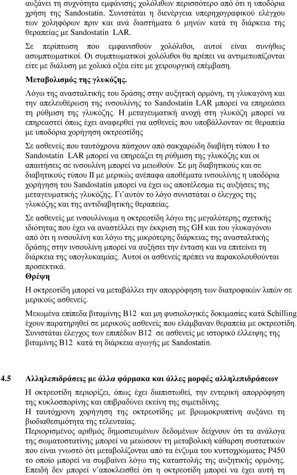 Σε περίπτωση που εμφανισθούν χολόλιθοι, αυτοί είναι συνήθως ασυμπτωματικοί. Οι συμπτωματικοί χολόλιθοι θα πρέπει να αντιμετωπίζονται είτε με διάλυση με χολικά οξέα είτε με χειρουργική επέμβαση.