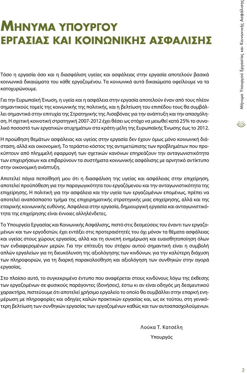 Για την Ευρωπαϊκή Ένωση, η υγεία και η ασφάλεια στην εργασία αποτελούν έναν από τους πλέον σημαντικούς τομείς της κοινωνικής της πολιτικής, και η βελτίωση του επιπέδου τους θα συμβάλλει σημαντικά