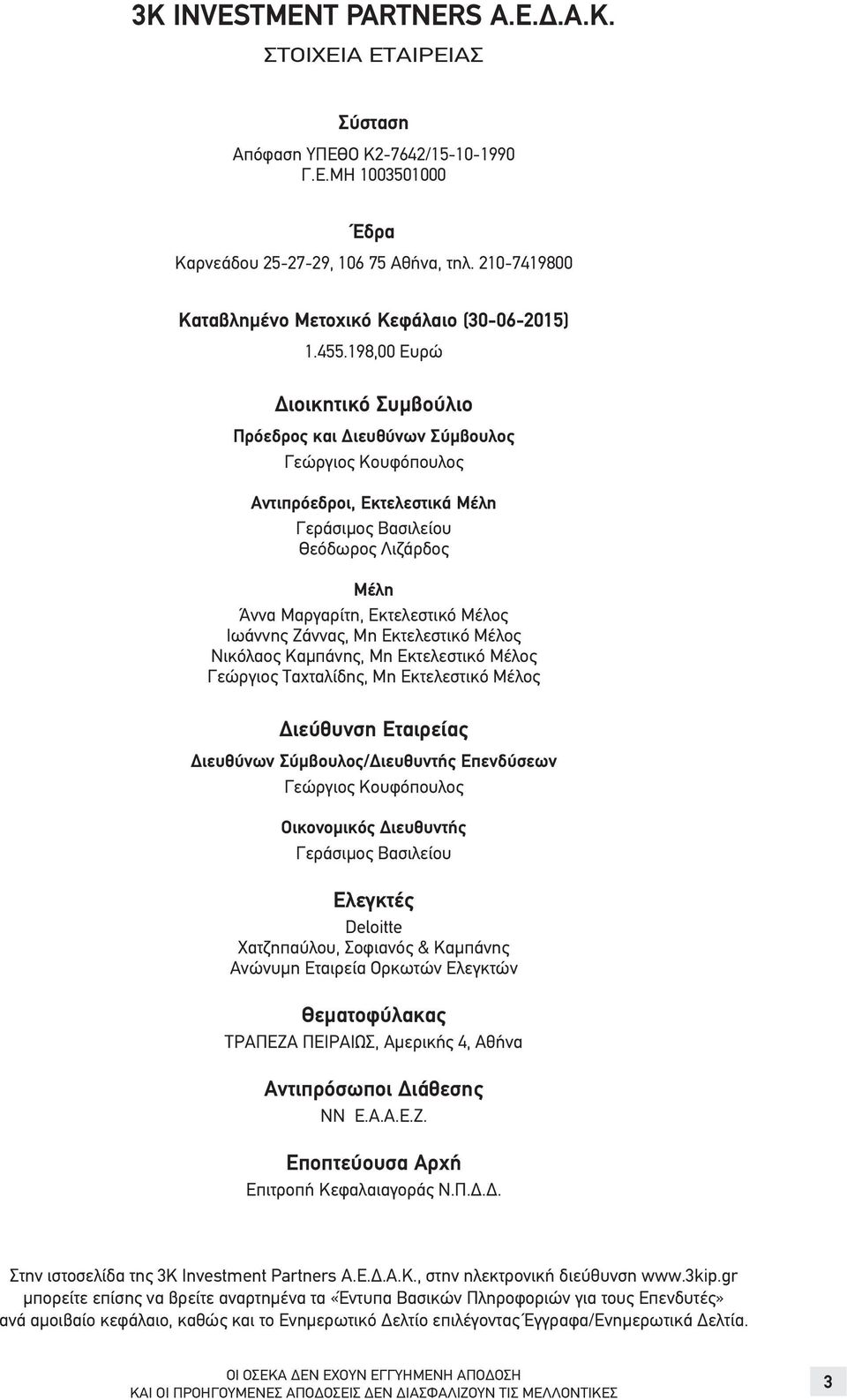 198,00 Eυρώ Διοικητικό Συμβούλιο Πρόεδρος και Διευθύνων Σύμβουλος Γεώργιος Κουφόπουλος Αντιπρόεδροι, Εκτελεστικά Μέλη Γεράσιμος Βασιλείου Θεόδωρος Λιζάρδος Μέλη Άννα Μαργαρίτη, Εκτελεστικό Μέλος