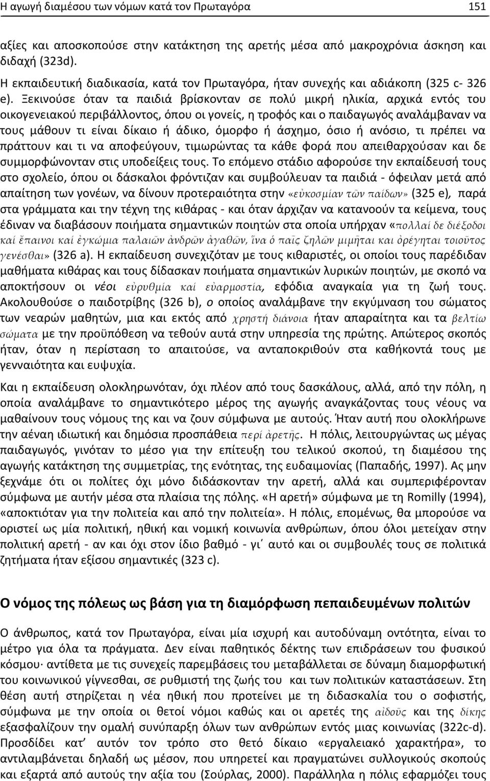 Ξεκινούσε όταν τα παιδιά βρίσκονταν σε πολύ μικρή ηλικία, αρχικά εντός του οικογενειακού περιβάλλοντος, όπου οι γονείς, η τροφός και ο παιδαγωγός αναλάμβαναν να τους μάθουν τι είναι δίκαιο ή άδικο,