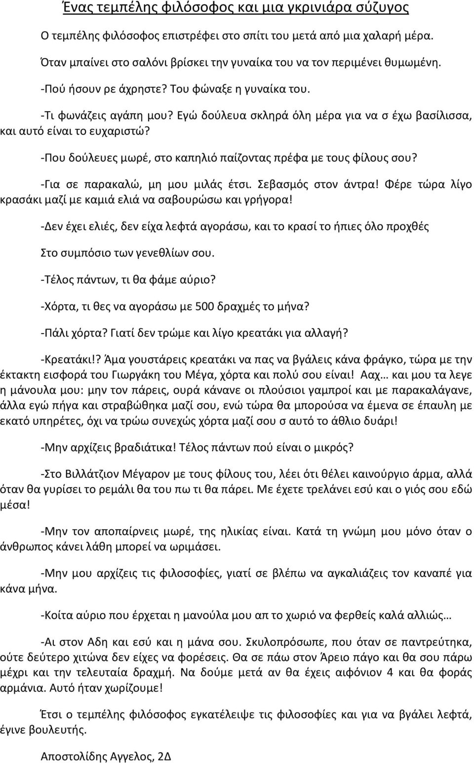 -Που δούλευες μωρέ, στο καπηλιό παίζοντας πρέφα με τους φίλους σου? -Για σε παρακαλώ, μη μου μιλάς έτσι. Σεβασμός στον άντρα! Φέρε τώρα λίγο κρασάκι μαζί με καμιά ελιά να σαβουρώσω και γρήγορα!