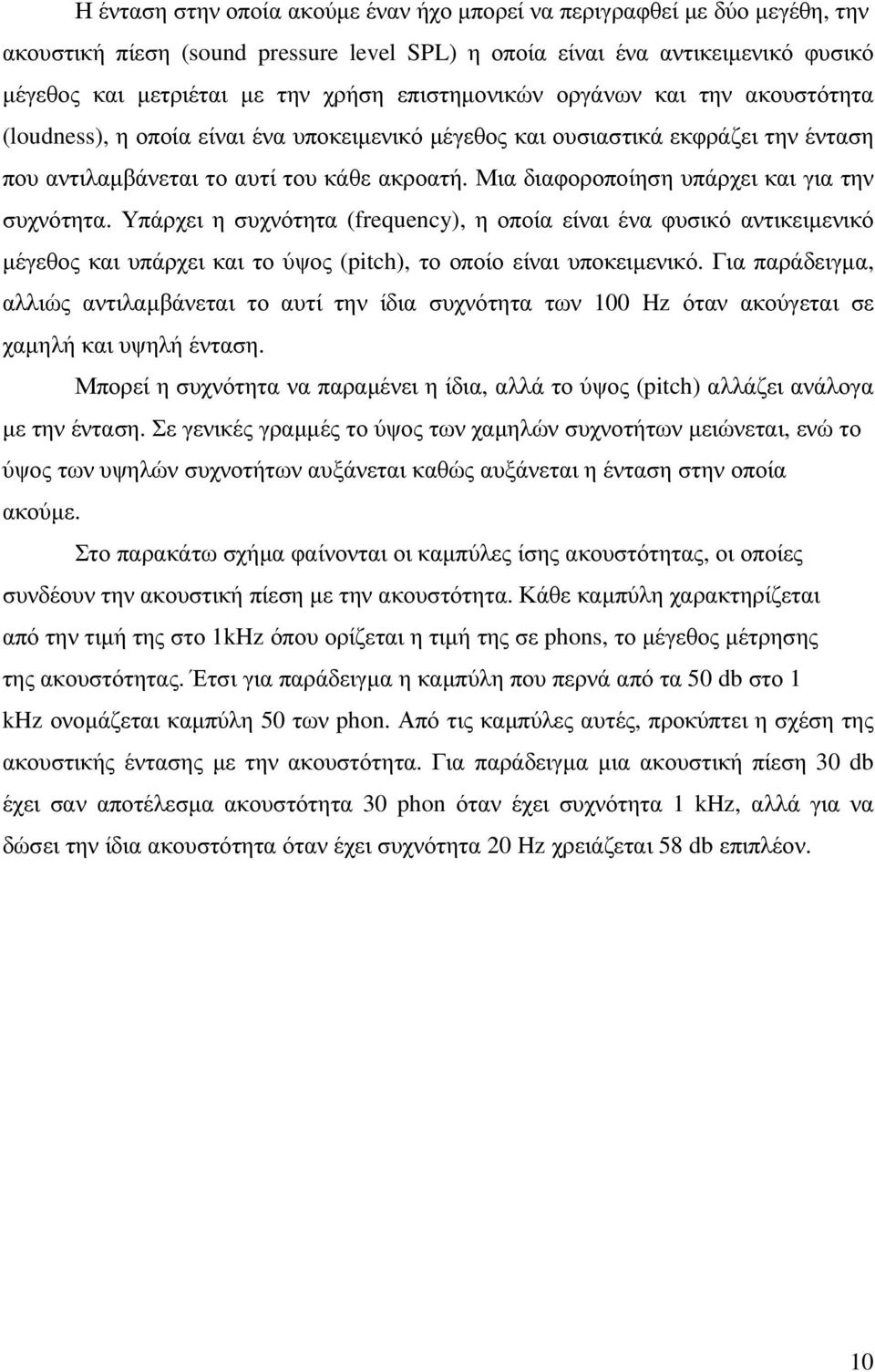 Μια διαφοροποίηση υπάρχει και για την συχνότητα. Υπάρχει η συχνότητα (frequency), η οποία είναι ένα φυσικό αντικειµενικό µέγεθος και υπάρχει και το ύψος (pitch), το οποίο είναι υποκειµενικό.