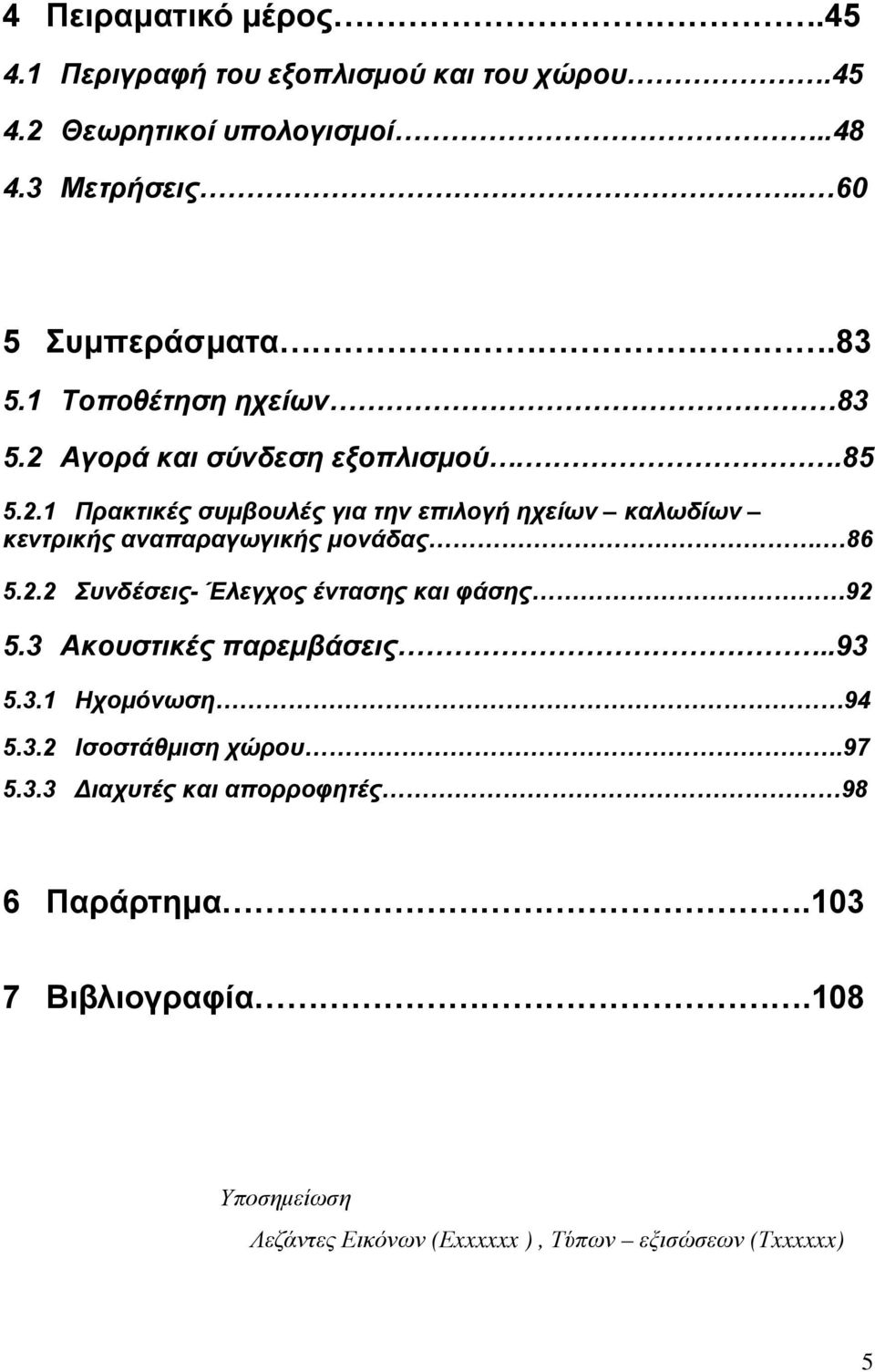 86 5.2.2 Συνδέσεις- Έλεγχος έντασης και φάσης 92 5.3 Ακουστικές παρεµβάσεις..93 5.3.1 Ηχοµόνωση 94 5.3.2 Ισοστάθµιση χώρου.97 5.3.3 ιαχυτές και απορροφητές 98 6 Παράρτηµα.