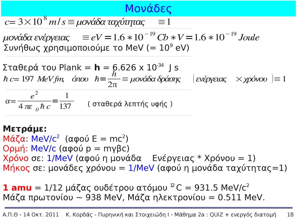 6 10 19 Joule Συνήθως χρησιμοποιούμε το MeV (= 10 9 ev) ( σταθερά λεπτής υφής ) Μετράμε: Μάζα: MeV/c 2 (αφού Ε = mc 2 ) Ορμή: MeV/c (αφού p = mγβc) Χρόνο σε: 1/MeV (αφού η