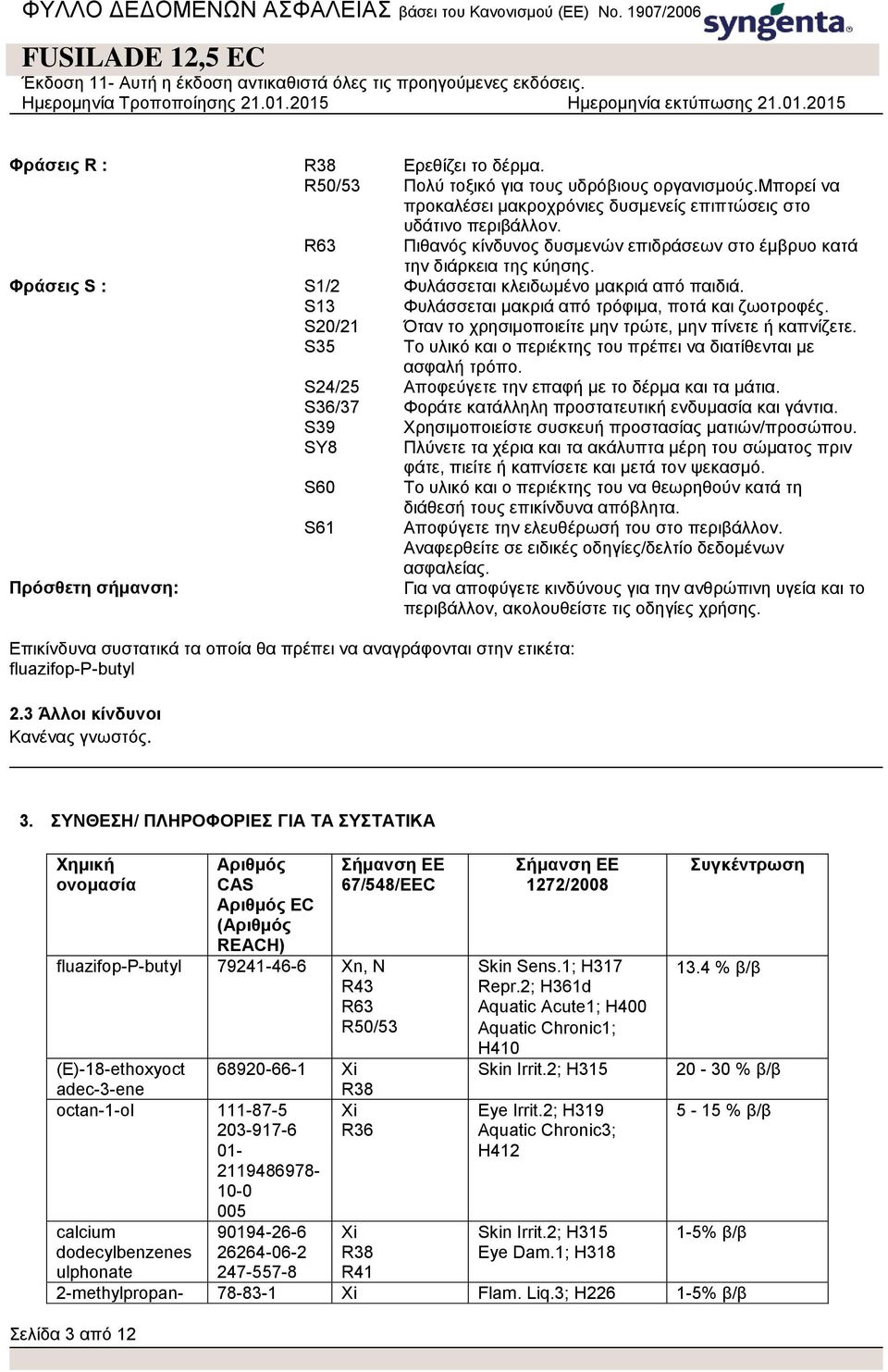 S20/21 Όταν το χρησιμοποιείτε μην τρώτε, μην πίνετε ή καπνίζετε. S35 Το υλικό και ο περιέκτης του πρέπει να διατίθενται με ασφαλή τρόπο. S24/25 Αποφεύγετε την επαφή με το δέρμα και τα μάτια.