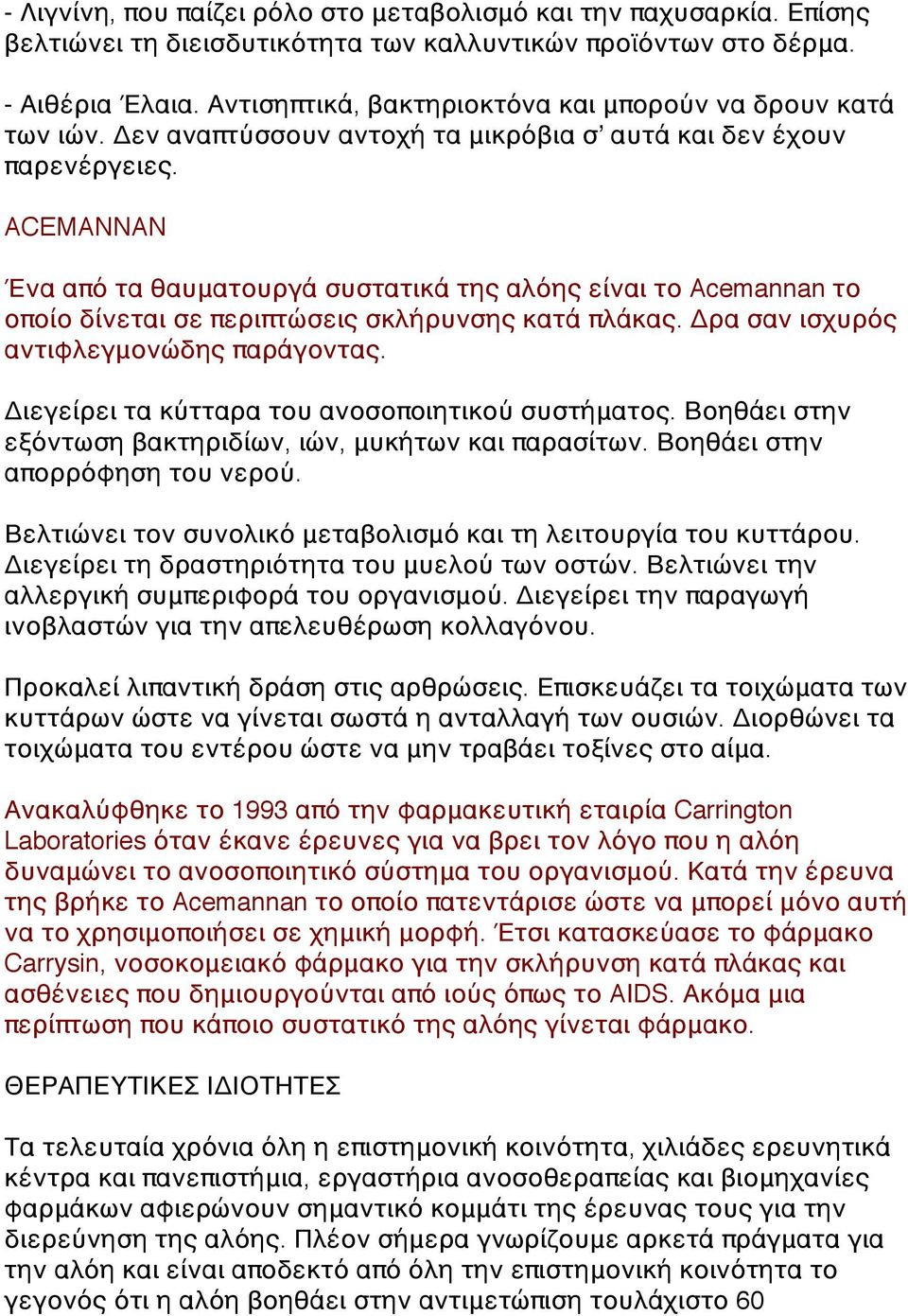 ACEMANNAN Ένα από τα θαυματουργά συστατικά της αλόης είναι το Acemannan το οποίο δίνεται σε περιπτώσεις σκλήρυνσης κατά πλάκας. Δρα σαν ισχυρός αντιφλεγμονώδης παράγοντας.