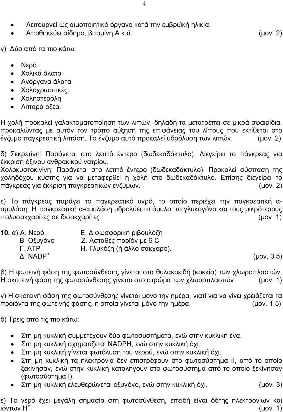 Η χολή προκαλεί γαλακτοματοποίηση των λιπών, δηλαδή τα μετατρέπει σε μικρά σφαιρίδια, προκαλώντας με αυτόν τον τρόπο αύξηση της επιφάνειας του λίπους που εκτίθεται στο ένζυμο παγκρεατική λιπάση.